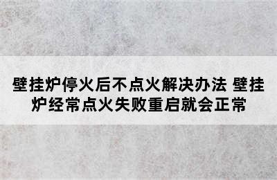 壁挂炉停火后不点火解决办法 壁挂炉经常点火失败重启就会正常